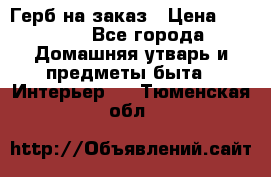 Герб на заказ › Цена ­ 5 000 - Все города Домашняя утварь и предметы быта » Интерьер   . Тюменская обл.